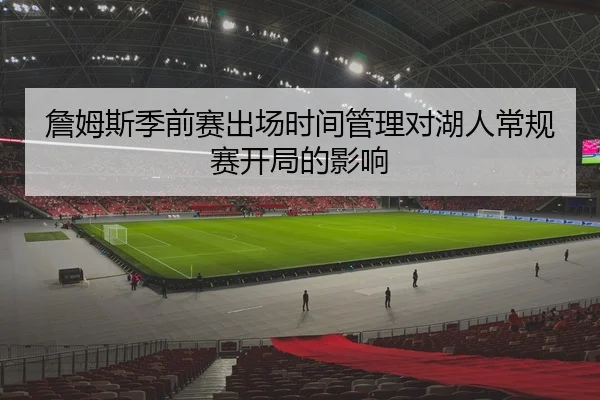詹姆斯季前赛出场时间管理对湖人常规赛开局的影响